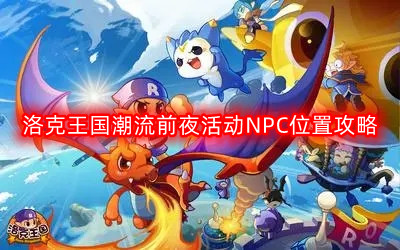 《洛克王国：揭开潮流前夜活动神秘NPC地点的独家攻略》