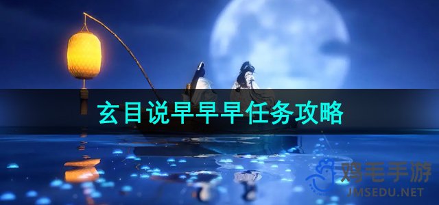 《逆水寒手游》玄目早早早任务详解攻略