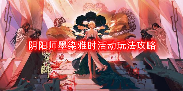 《阴阳师墨染雅时活动玩法深度解析攻略》