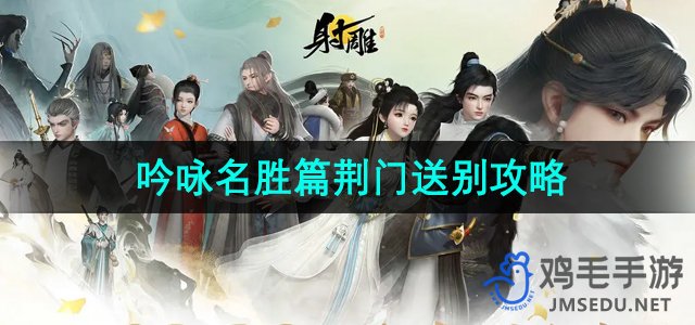 《射雕手游》荆门送别玩法攻略：探索名胜古迹秘籍分享