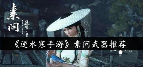 《逆水寒手游》武器选择指南：素问武器推荐解析