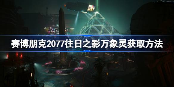 赛博朋克2077：探索往日之影万象灵的获取攻略