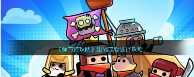 《宠物战术精英：弹壳特攻队出战攻略指南》