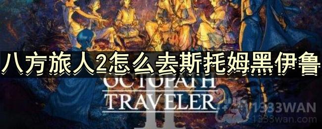 探索《八方旅人2》：斯托姆黑伊鲁攻略指南分享