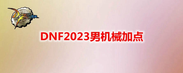 《地下城与勇士》男性机械角色110级刷图加点攻略分享