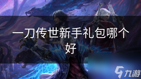 新手礼包推荐：盘点热门一刀传世游戏礼包优劣