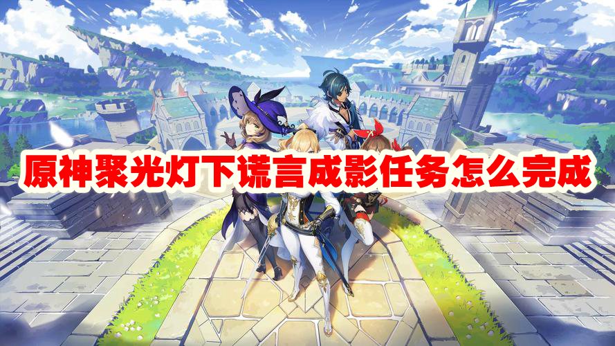 攻略| 原神[版本] 最新任务“ 谎言成影” 全流程