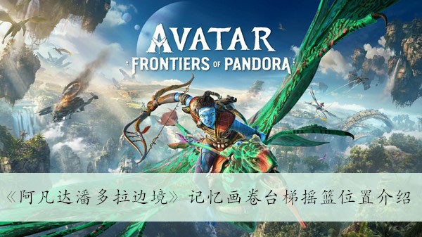 《探索潘多拉边境：阿凡达记忆画卷中的台梯摇篮位置解析》