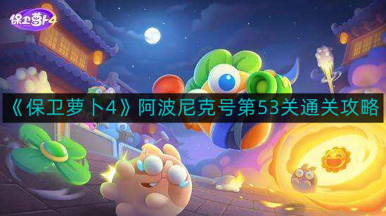 《萝卜守卫4》阿波尼克关卡第53关攻略详解