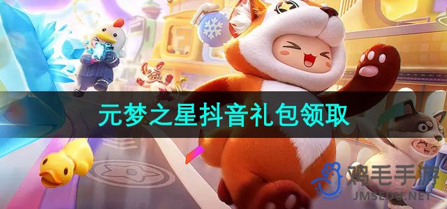 《抖音独家福利：元梦之星礼包领取攻略》