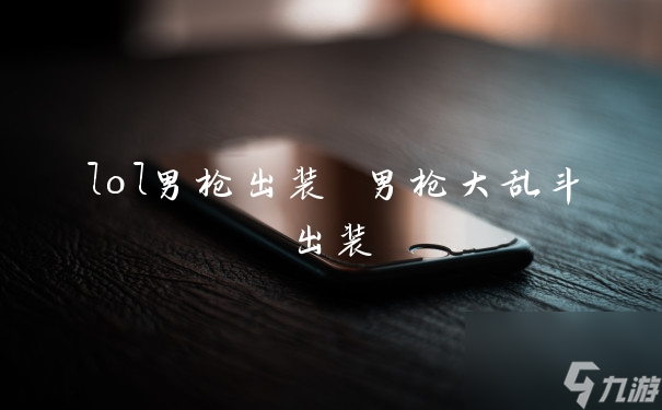 英雄联盟男枪最佳装备推荐