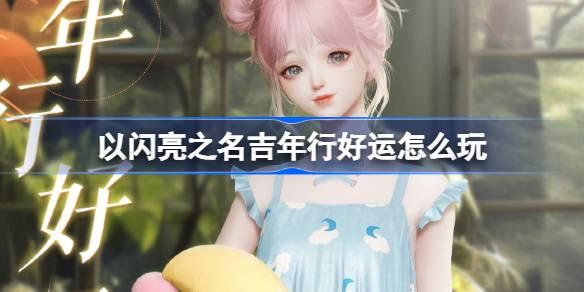 探索“闪亮之名”吉年好运玩法攻略