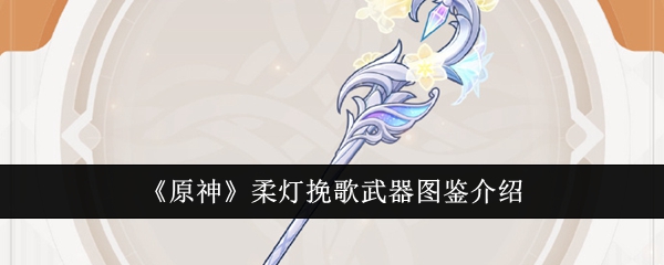 《原神》柔灯挽歌武器资料详解
