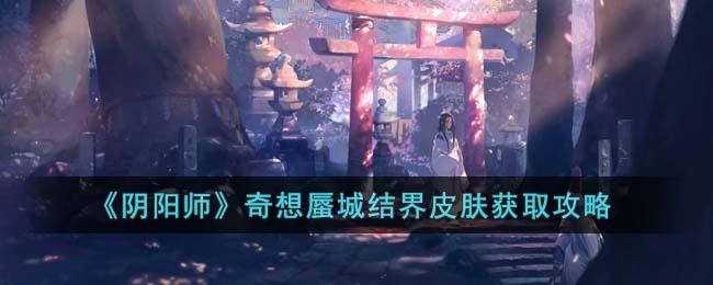 《阴阳师》奇想蜃城结界皮肤获取全攻略