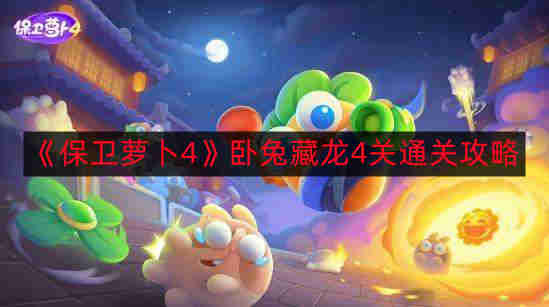 《萝卜保卫战4》卧兔藏龙第4关完美通关秘籍
