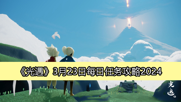 《光遇》3月23日每日任务指南及完成技巧2024
