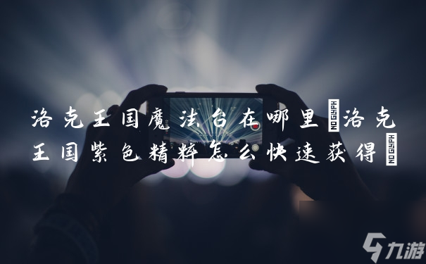 洛克王国：如何找到魔法台位置指南