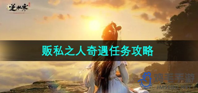 《逆水寒手游》奇遇贩私任务攻略全解析
