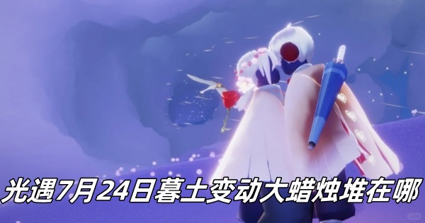 《光遇》7月24日暮土区域大蜡烛堆位置更新盘点