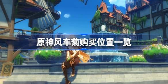 原神：探索风车菊的获取途径及购买地点指南