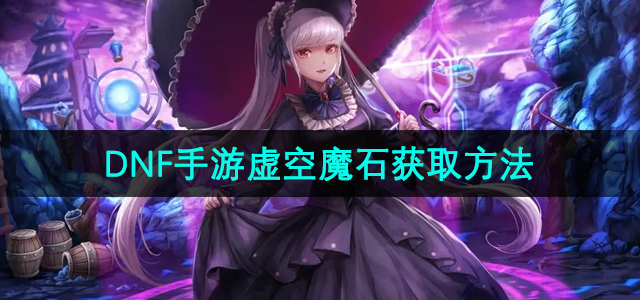 《探索《地下城与勇士》手游：虚空魔石高效获取攻略》