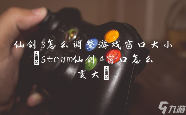 仙剑3游戏窗口大小调整教程