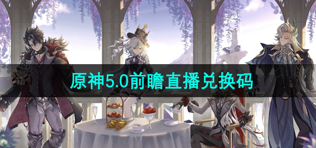 《原神》5.0版本前瞻直播活动兑换码免费获取指南