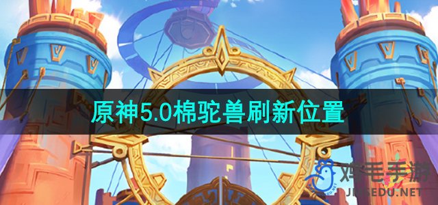 《原神》5.0版本棉驼兽刷新地点全解析