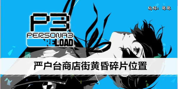 女神异闻录3 Reload 严户台商店街所有黄昏碎片