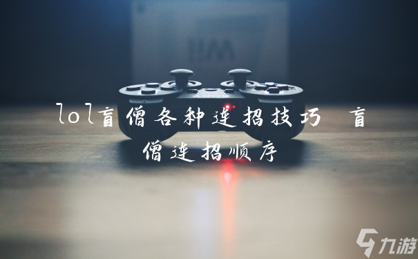 《英雄联盟盲僧全面连招攻略：掌握技巧，轻松上分》
