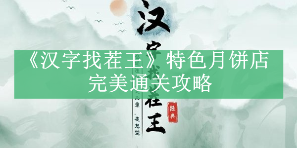 《月饼店特色寻宝攻略：汉字挑战完美通关秘籍》