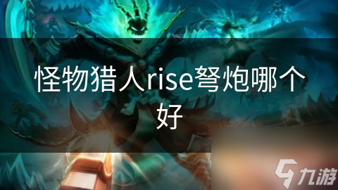 《猎人崛起：对比分析，弩炮装备性能评测》