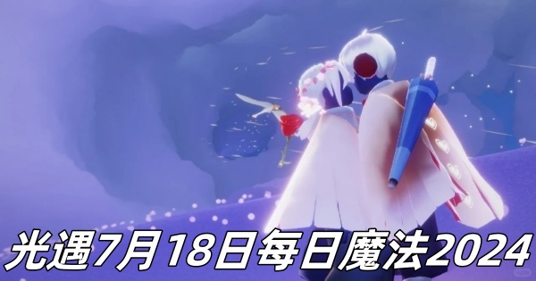 《光遇》7月18日每日活动指南：探索2024年新魔法