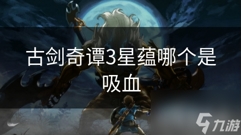 古剑奇谭3：揭秘星蕴中的吸血属性