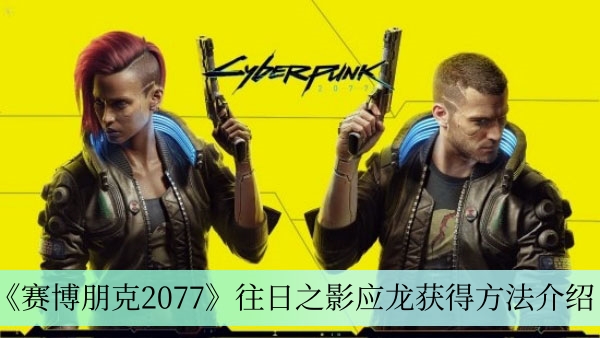 《赛博朋克2077》往日之影应龙获取攻略详解