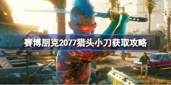 《赛博朋克2077猎头小刀获取攻略》