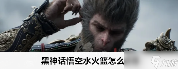 《黑神话：悟空》水火篮全面图文攻略指南