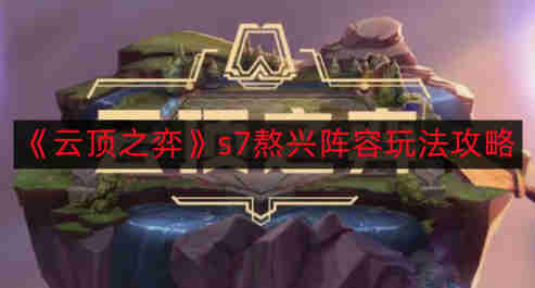 《云顶之弈》S7熬兴阵容玩法解析攻略