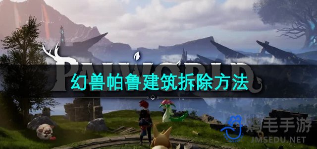 《揭秘幻兽帕鲁建筑拆除技巧》