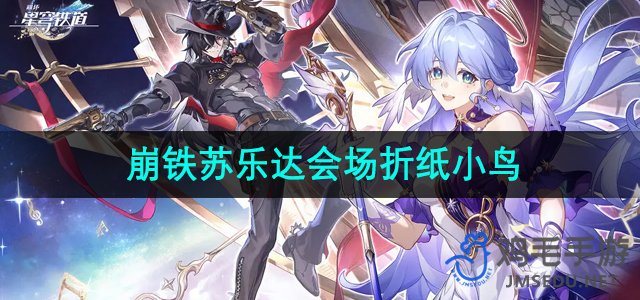 《崩坏星穹铁道》苏乐达热砂海选会场折纸小鸟获取攻略