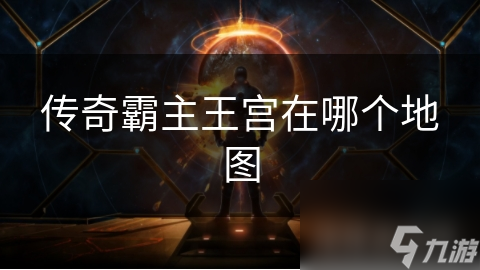探索传奇霸主王宫：揭秘所在地图之谜