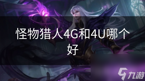 怪物猎人4G vs 4U：全面对比，选择哪款更胜一筹？
