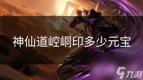 探索神仙道崆峒印的价格：多少元宝？