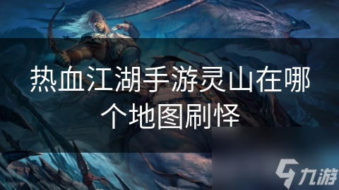 热血江湖手游灵山怪物刷新地点一览