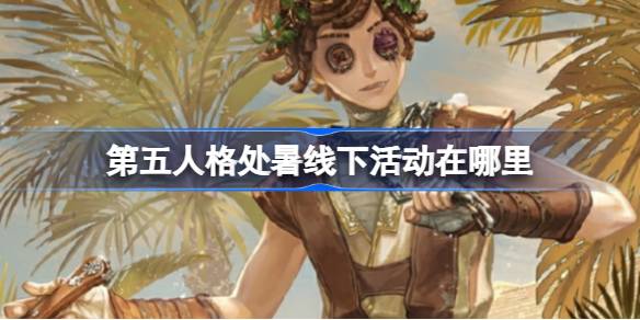 第五人格 线下处暑活动