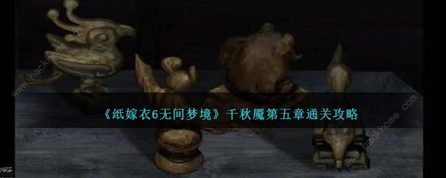 纸嫁衣 6 无间梦境 千秋魇 五章 通关攻略