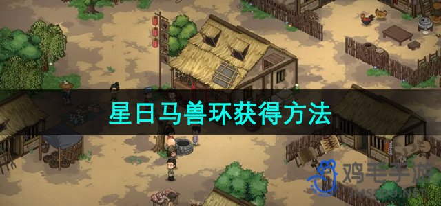 《探寻大侠传奇：星日马兽环获取攻略》