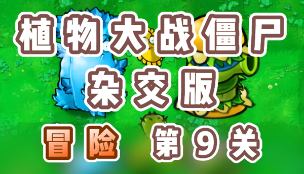 《植物大战僵尸》最强混种阵容：9关通关攻略