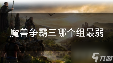 《魔兽争霸三：探讨各组实力对比，揭秘最弱分组》