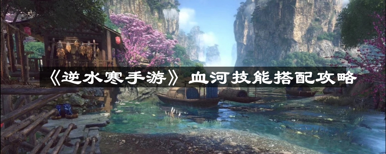 《逆水寒手游》血河技能组合技巧解析攻略